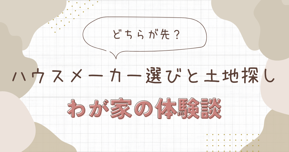 メーカー選びと土地探しどっちが先